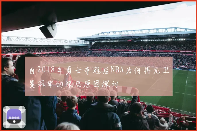 自2018年勇士夺冠后NBA为何再无卫冕冠军的深层原因探讨