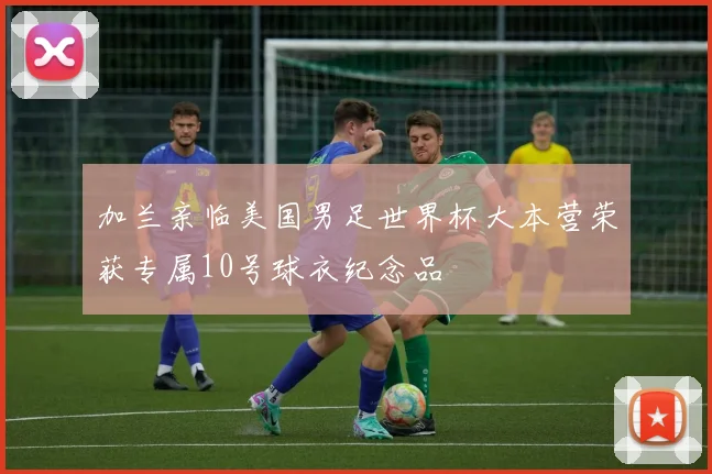 加兰亲临美国男足世界杯大本营荣获专属10号球衣纪念品