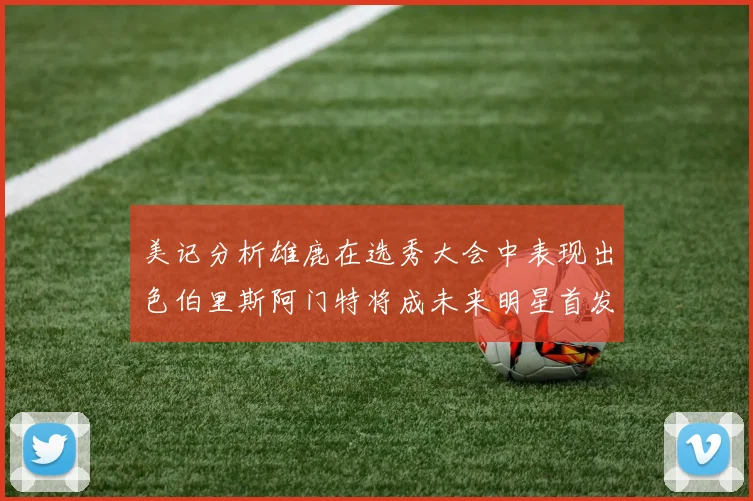 美记分析雄鹿在选秀大会中表现出色伯里斯阿门特将成未来明星首发