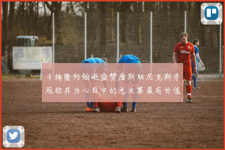 卡梅隆约翰逊盛赞唐斯助尼克斯夺冠称其为心目中的总决赛最有价值球员