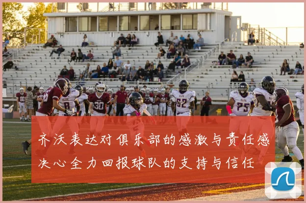 齐沃表达对俱乐部的感激与责任感决心全力回报球队的支持与信任