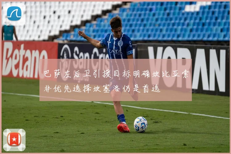 巴萨左后卫引援目标明确坎比亚索非优先选择坎塞洛仍是首选